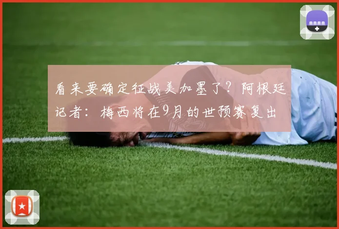 看来要确定征战美加墨了？阿根廷记者：梅西将在9月的世预赛复出