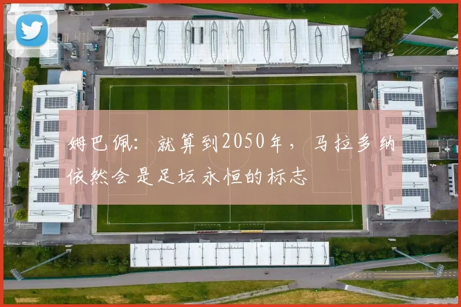 姆巴佩：就算到2050年，马拉多纳依然会是足坛永恒的标志