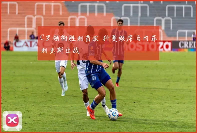 C罗领衔胜利首发 科曼缺席马内菲利克斯出战