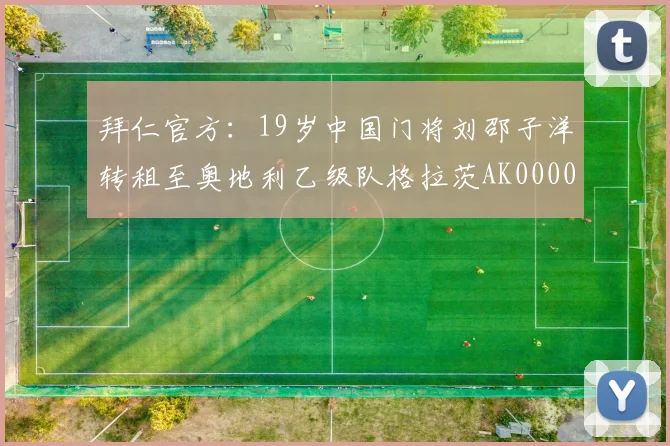 拜仁官方：19岁中国门将刘邵子洋转租至奥地利乙级队格拉茨AK0000644