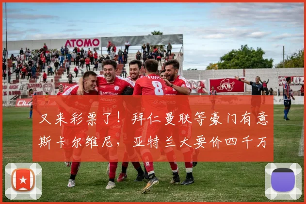 又来彩票了！拜仁曼联等豪门有意斯卡尔维尼，亚特兰大要价四千万