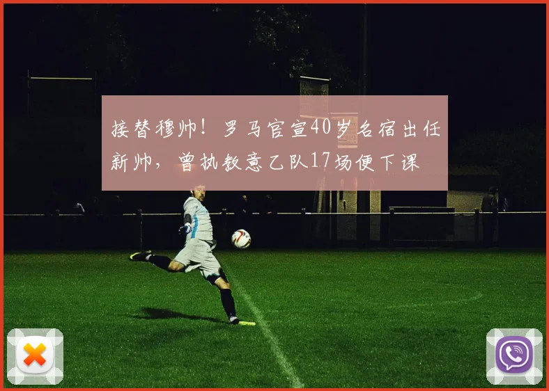 接替穆帅！罗马官宣40岁名宿出任新帅，曾执教意乙队17场便下课