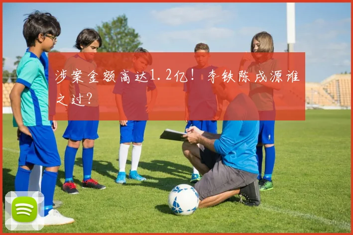涉案金额高达1.2亿！李铁陈戌源谁之过？