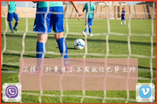 卫报：科曼将于本周就任巴萨主帅