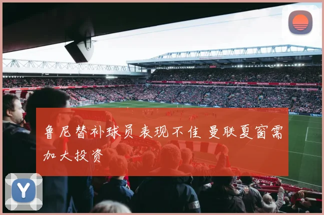 鲁尼替补球员表现不佳 曼联夏窗需加大投资