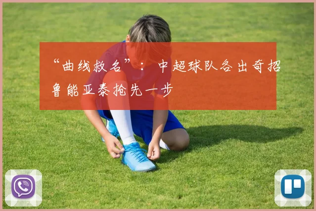 “曲线救名”：中超球队各出奇招 鲁能亚泰抢先一步