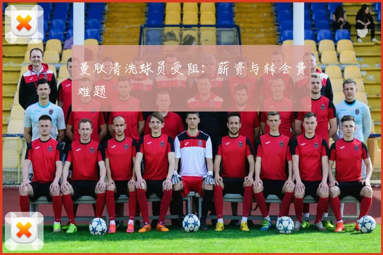 曼联清洗球员受阻：薪资与转会费难题