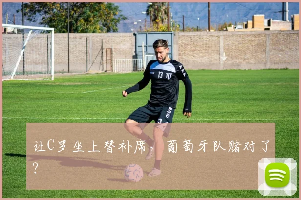让C罗坐上替补席，葡萄牙队赌对了？
