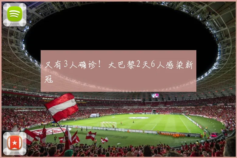 又有3人确诊！大巴黎2天6人感染新冠