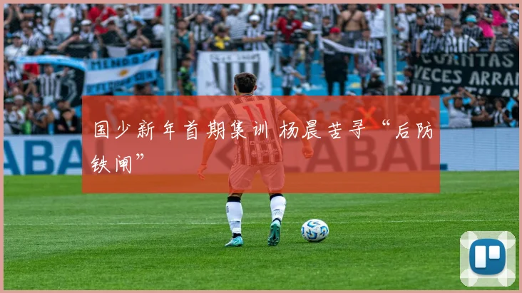国少新年首期集训 杨晨苦寻“后防铁闸”