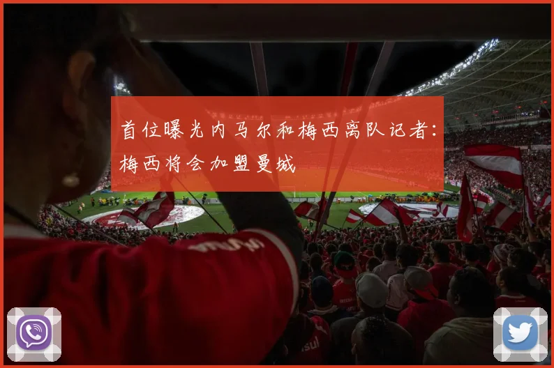 首位曝光内马尔和梅西离队记者：梅西将会加盟曼城