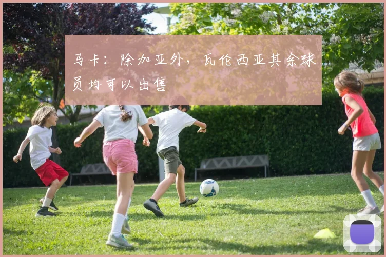 马卡：除加亚外，瓦伦西亚其余球员均可以出售